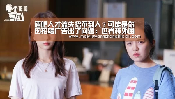 酒吧人才流失招不到人?可能是你的招聘广告出了问题:世界杯外围买球(图1) 世界杯外围买球