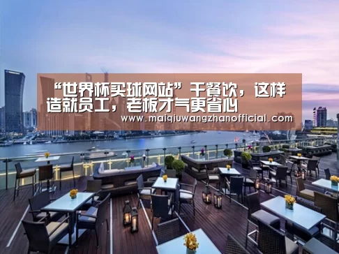“世界杯买球网站”干餐饮,这样造就员工,老板才气更省心(图3) 世界杯买球网站